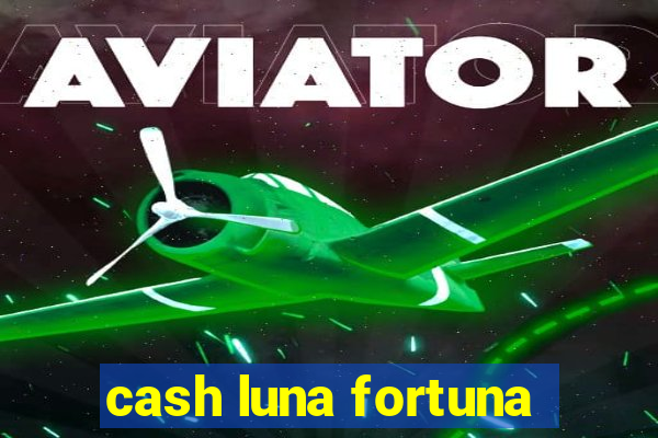 cash luna fortuna